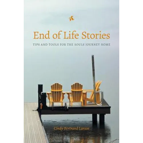 End of Life Stories: Tips and Tools for the Souls Journey Home - Paperback