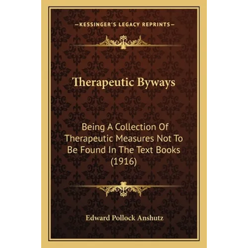 Therapeutic Byways: Being A Collection Of Therapeutic Measures Not To Be Found In The Text Books (1916) - Paperback