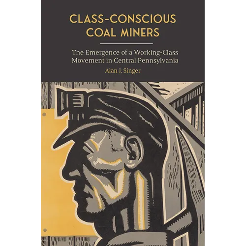 Class-Conscious Coal Miners: The Emergence of a Working-Class Movement in Central Pennsylvania - Hardcover