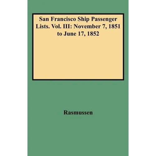 San Francisco Ship Passenger Lists. Vol. III: November 7, 1851 to June 17, 1852 - Hardcover