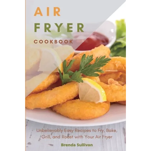 Air Fryer Cookbook: Amazingly Easy Recipes to Fry, Bake, Grill, and Roast with Your Air Fryer - Paperback