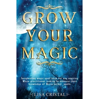 Grow Your Magic: Invigorating magic spell book for any aspiring Wicca practitioner looking to enhance their knowledge of Wicca herbal spells - Paperback