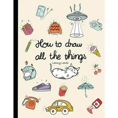 How To Draw All The Things: How To Draw Books For Kids - 45 Tiny Things To Draw, 3 Levels Of Difficulty With Easy Step-By-Step Instruction - Gifts - Paperback