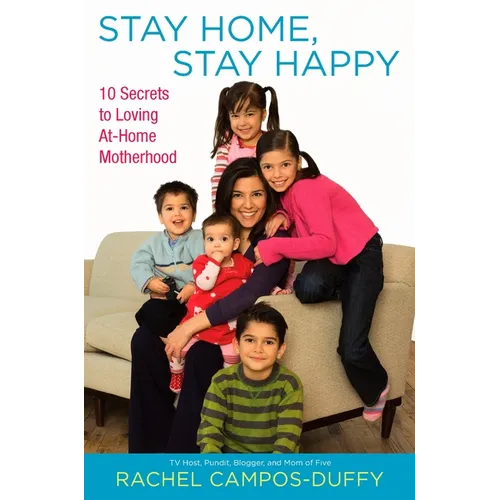 Stay Home, Stay Happy: 10 Secrets to Loving At-Home Motherhood - Paperback