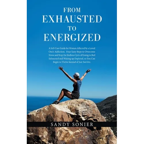From Exhausted to Energized: A Self-Care Guide for Women Affected by a Loved One's Addiction. Four Easy Steps to Overcome Stress and Stop the Endless - Paperback