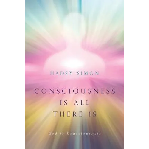 Consciousness is all there is: God is Consciousness - Paperback