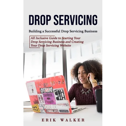 Drop Servicing: Building a Successful Drop Servicing Business (All Inclusive Guide to Starting Your Drop Servicing Business and Creating Your Drop Ser - Paperback