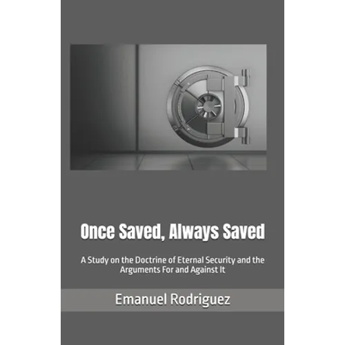 Once Saved, Always Saved: A Study on the Doctrine of Eternal Security and the Arguments For and Against It - Paperback