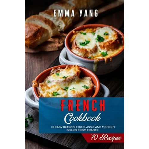 French Cookbook: 70 Easy Recipes For Classic And Modern Dishes From France - Paperback