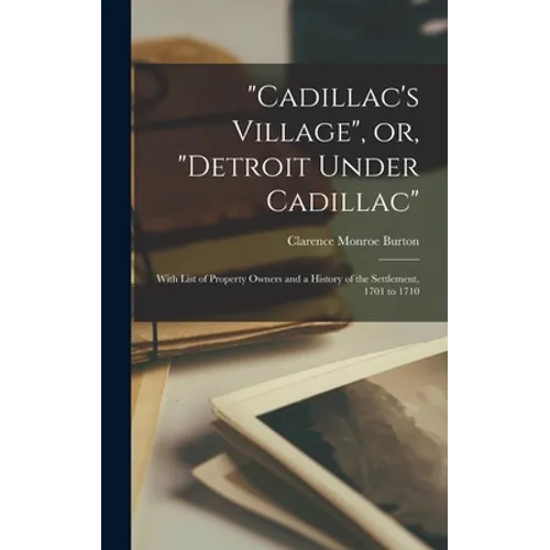 "Cadillac's Village", or, "Detroit Under Cadillac": With List of Property Owners and a History of the Settlement, 1701 to 1710 - Hardcover