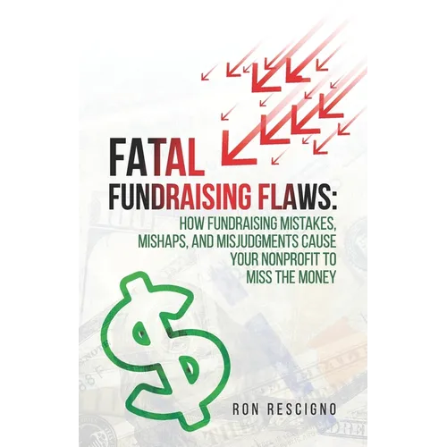 Fatal Fundraising Flaws: How Fundraising Mistakes, Mishaps, and Misjudgments Cause Your Nonprofit to Miss the Money - Paperback