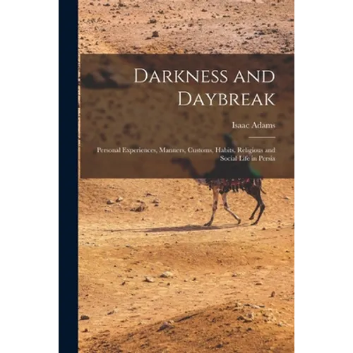 Darkness and Daybreak; Personal Experiences, Manners, Customs, Habits, Religious and Social Life in Persia - Paperback