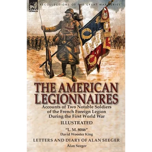 The American Legionnaires: Accounts of Two Notable Soldiers of the French Foreign Legion During the First World War-"L. M. 8046" by David Wooster King - Paperback