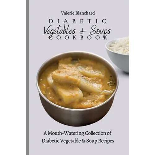 Diabetic Vegetables & Soups Cookbook: A Mouth-Watering Collection of Diabetic Vegetable & Soup Recipes - Paperback