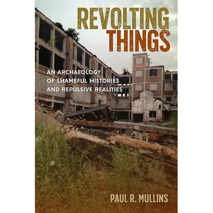 Revolting Things: An Archaeology of Shameful Histories and Repulsive Realities - Hardcover