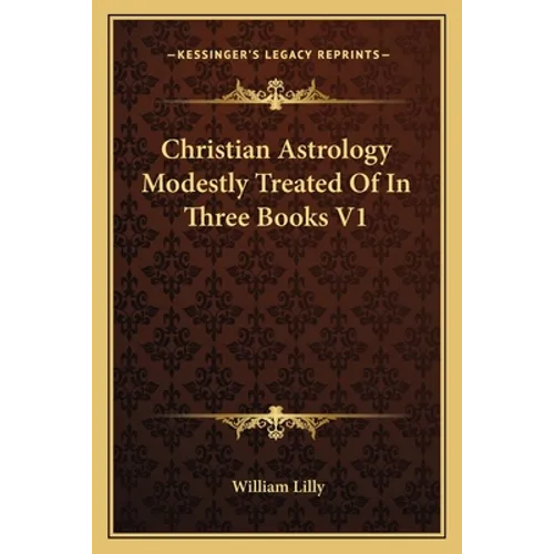 Christian Astrology Modestly Treated Of In Three Books V1 - Paperback
