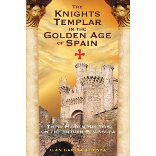 The Knights Templar in the Golden Age of Spain: Their Hidden History on the Iberian Peninsula - Paperback