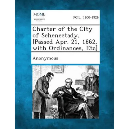 Charter of the City of Schenectady, [Passed Apr. 21, 1862, with Ordinances, Etc] - Paperback