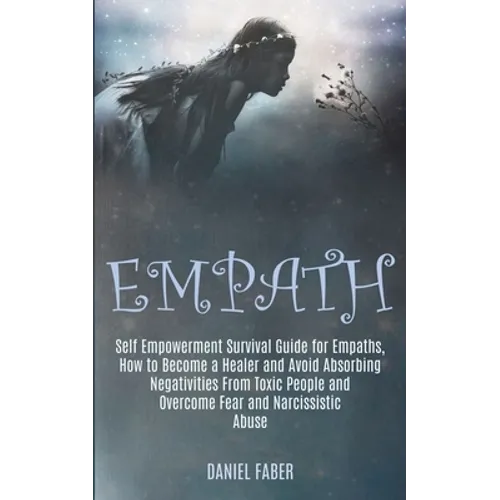 Empath: Self Empowerment Survival Guide for Empaths, How to Become a Healer and Avoid Absorbing Negativities From Toxic People and Overcome Fear and N - Paperback