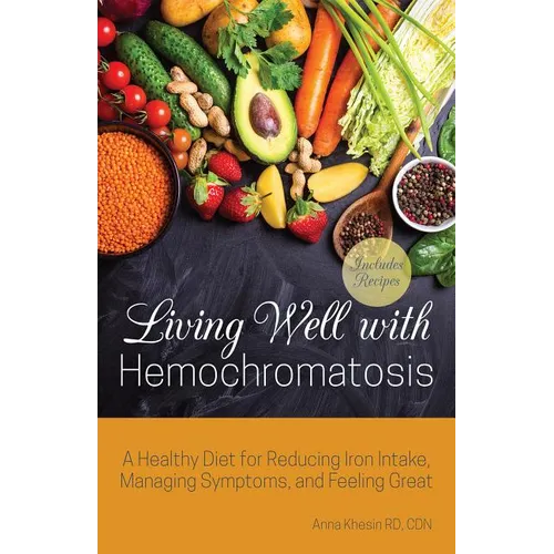 Living Well with Hemochromatosis: A Healthy Diet for Reducing Iron Intake, Managing Symptoms, and Feeling Great - Paperback