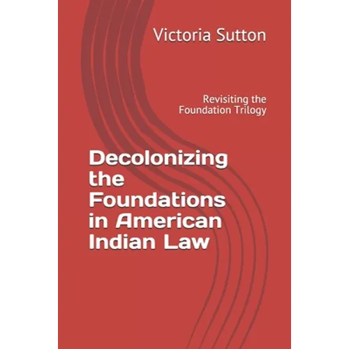 Decolonizing the Foundations in American Indian Law: Revisiting the Foundation Trilogy - Paperback