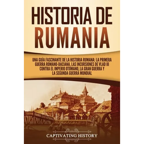 Historia de Rumania: Una guía fascinante de la historia rumana: La Primera Guerra Romano-Daciana, las incursiones de Vlad III contra el Imperio Otoman - Paperback