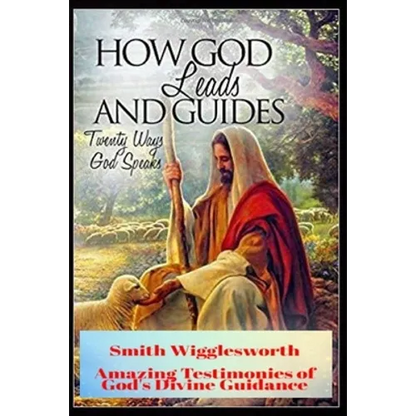 Smith Wigglesworth How God Leads & Guides: Wigglesworth's Amazing Testimonies of God's Divine Guidance - Paperback