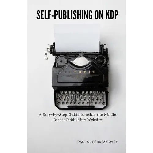 Self-Publishing on KDP: A Step-by-Step Guide to using the Kindle Direct Publishing Website - Paperback