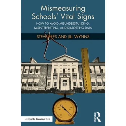 Mismeasuring Schools' Vital Signs: How to Avoid Misunderstanding, Misinterpreting, and Distorting Data - Paperback
