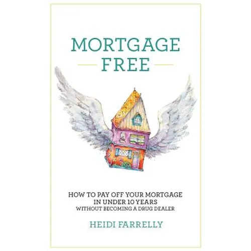 Mortgage Free: How to Pay Off Your Mortgage in Under 10 Years - Without Becoming a Drug Dealer - Hardcover