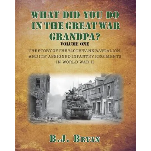 What Did You Do In The Great War Grandpa?: The Story of the 749th Tank Battalion in World War II - Paperback