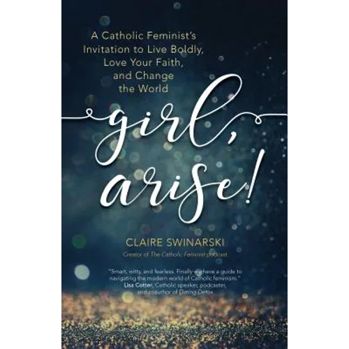 Girl, Arise!: A Catholic Feminist's Invitation to Live Boldly, Love Your Faith, and Change the World - Paperback