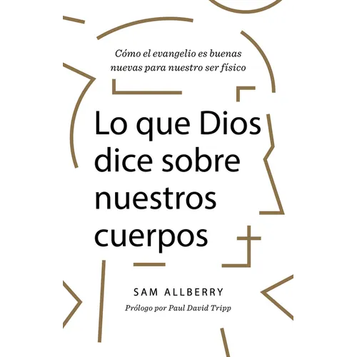 Lo Que Dios Dice Sobre Nuestros Cuerpos: Cómo El Evangelio Es Buenas Nuevas Para Nuestro Ser Físico - Paperback