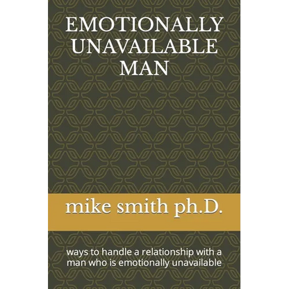 Emotionally Unavailable Man: ways to handle a relationship with a man who is emotionally unavailable - Paperback