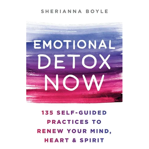Emotional Detox Now: 135 Self-Guided Practices to Renew Your Mind, Heart & Spirit - Paperback