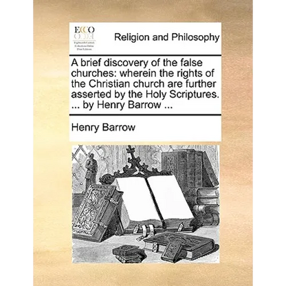 A brief discovery of the false churches: wherein the rights of the Christian church are further asserted by the Holy Scriptures. ... by Henry Barrow . - Paperback