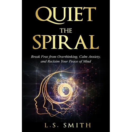 Quiet the Spiral: Break Free from Overthinking, Calm Anxiety, and Reclaim Your Peace of Mind - Paperback