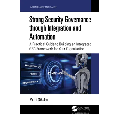 Strong Security Governance Through Integration and Automation: A Practical Guide to Building an Integrated Grc Framework for Your Organization - Hardcover