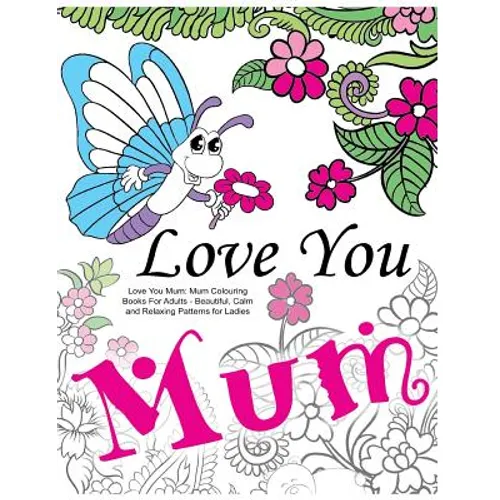 Love You Mum: Mum Colouring Books For Adults: Beautiful, Calm and Relaxing Artwork for Ladies - Paperback