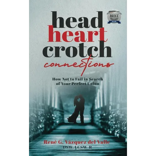Head, Heart, Crotch Connections: How Not to Fail In Search of Your Perfect Union - Hardcover