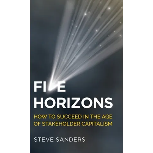 Five Horizons: How to succeed in the age of stakeholder capitalism - Hardcover