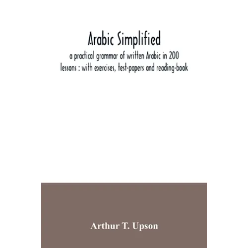 Arabic simplified: a practical grammar of written Arabic in 200 lessons: with exercises, test-papers and reading-book - Paperback
