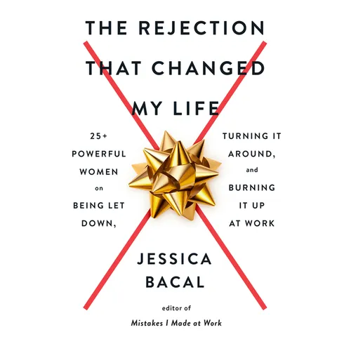 The Rejection That Changed My Life: 25+ Powerful Women on Being Let Down, Turning It Around, and Burning It Up at Work - Paperback
