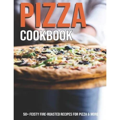 Pizza Cookbook: 50+ Feisty Fire-Roasted Recipes For Pizza & More - Paperback
