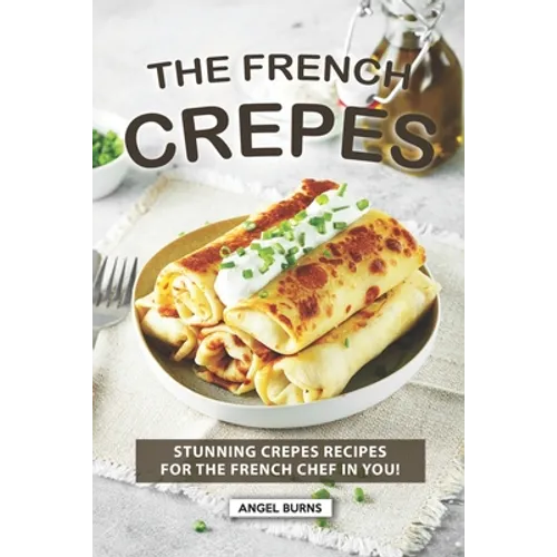 The French Crepes Cookbook: Stunning Crepes Recipes for The French Chef in You! - Paperback