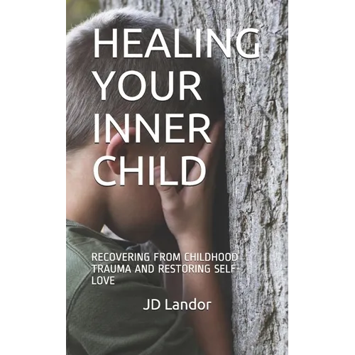 Healing Your Inner Child: Recovering from Childhood Trauma and Restoring Self-Love - Paperback