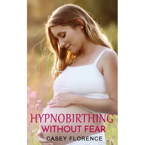Hypnobirthing Without Fear: Basic Guide to Hypnobirthing, and What to Expect Before and After Childbirth - Paperback