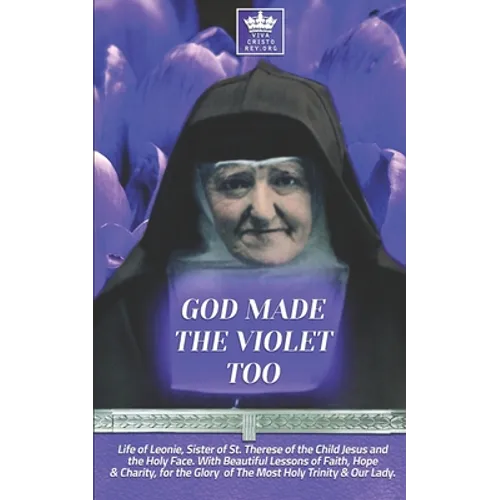 God Made the Violet Too, Life of Leonie, Sister of St. Therese of the Child Jesus and the Holy Face. With Beautiful Lessons of Faith, Hope & Charity, - Paperback