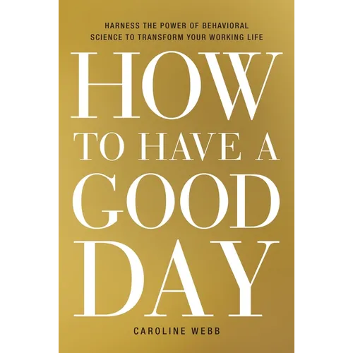 How to Have a Good Day: Harness the Power of Behavioral Science to Transform Your Working Life - Hardcover