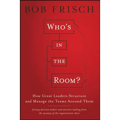 Who's in the Room?: How Great Leaders Structure and Manage the Teams Around Them - Hardcover